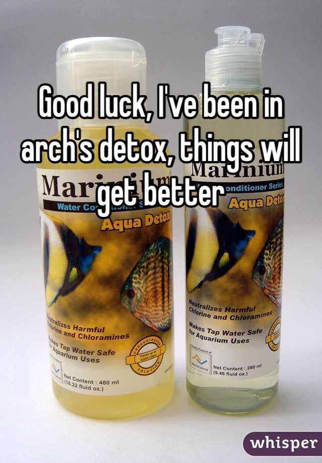 Good luck, I've been in arch's detox, things will get better 