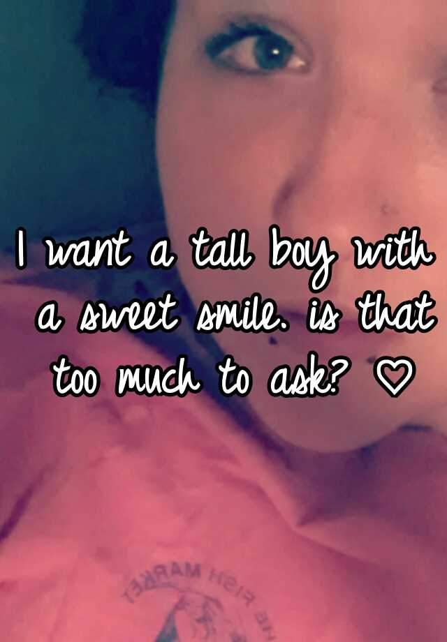 i-want-a-tall-boy-with-a-sweet-smile-is-that-too-much-to-ask