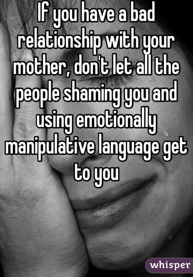 If you have a bad relationship with your mother, don't let all the people shaming you and using emotionally manipulative language get to you
