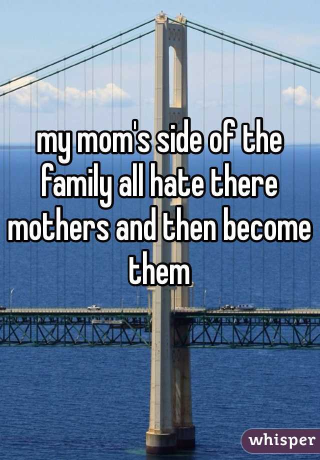 my mom's side of the family all hate there mothers and then become them