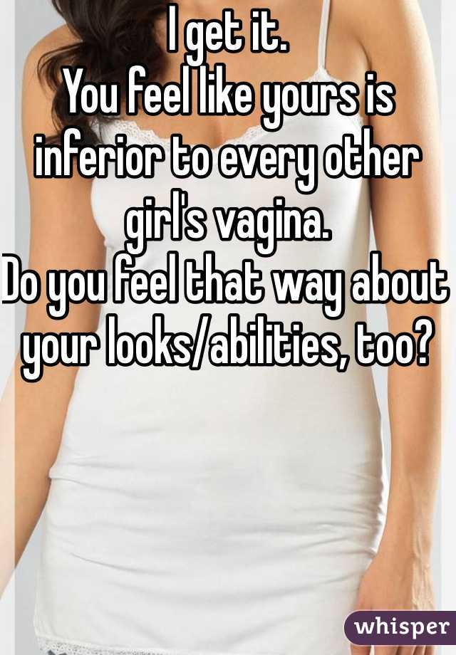 I get it. 
You feel like yours is inferior to every other girl's vagina. 
Do you feel that way about your looks/abilities, too?