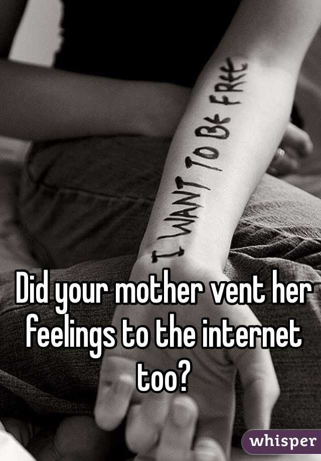 Did your mother vent her feelings to the internet too?
