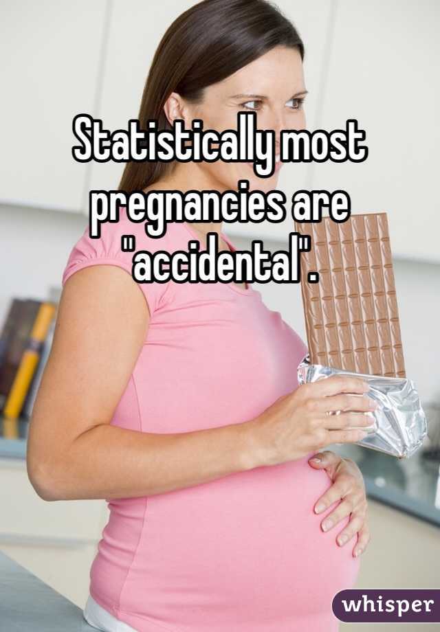 Statistically most pregnancies are "accidental". 