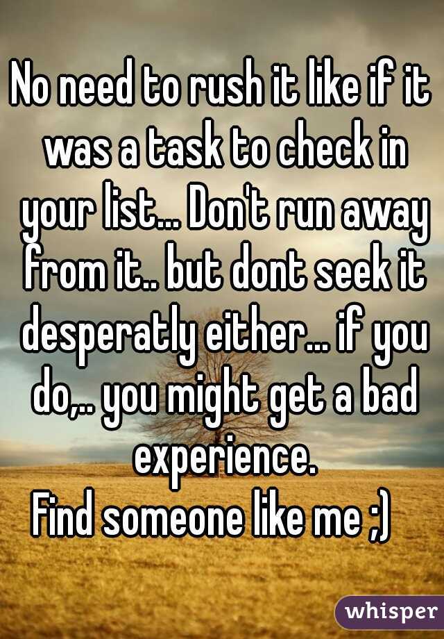 No need to rush it like if it was a task to check in your list... Don't run away from it.. but dont seek it desperatly either... if you do,.. you might get a bad experience.

Find someone like me ;)  