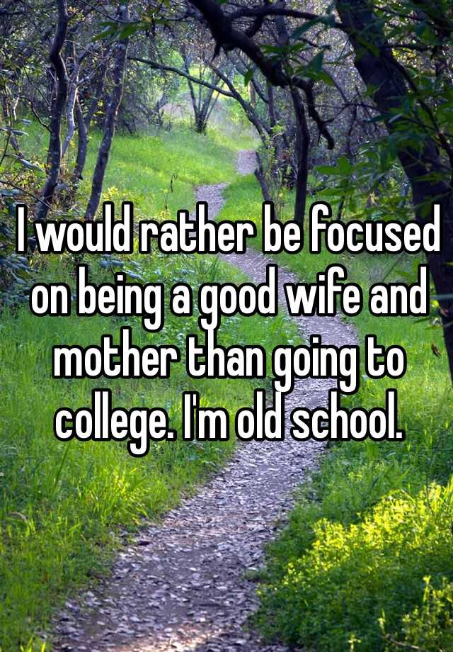 i-would-rather-be-focused-on-being-a-good-wife-and-mother-than-going-to