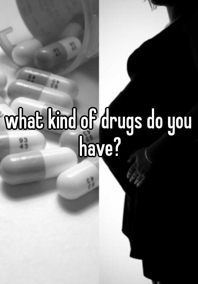 what-kind-of-drugs-do-you-have