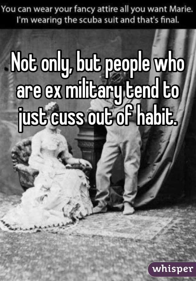 Not only, but people who are ex military tend to just cuss out of habit.