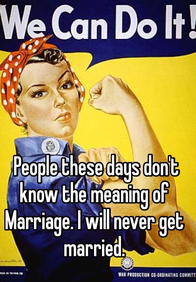 people-these-days-don-t-know-the-meaning-of-marriage-i-will-never-get