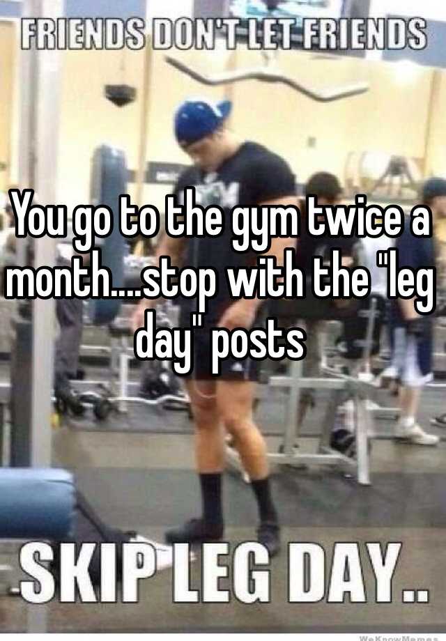 you-go-to-the-gym-twice-a-month-stop-with-the-leg-day-posts