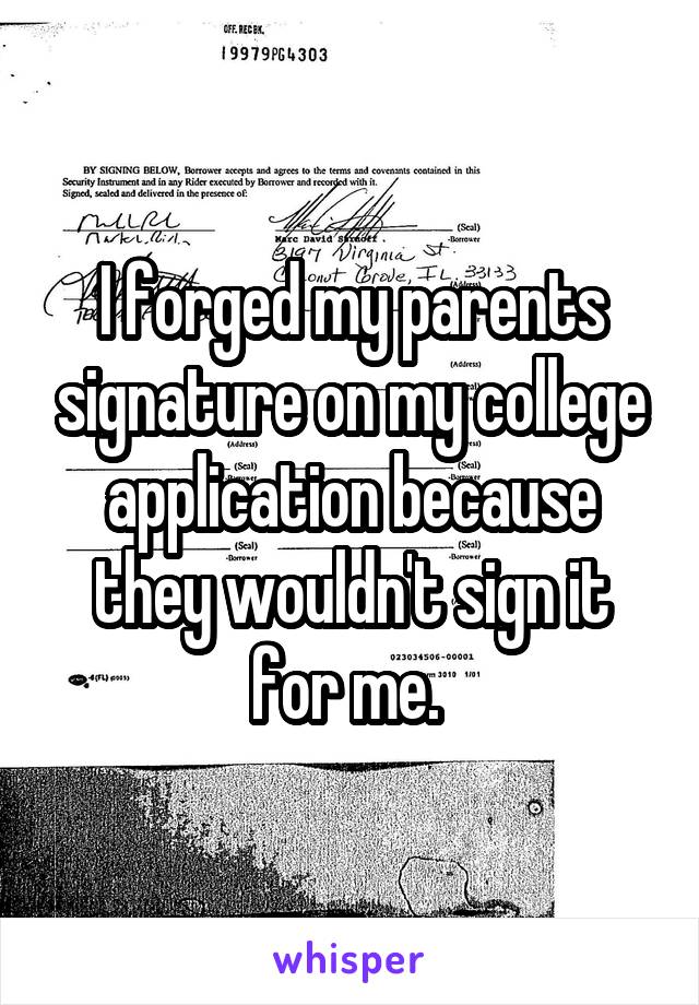 I forged my parents signature on my college application because they wouldn't sign it for me. 