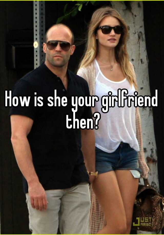 how-is-she-your-girlfriend-then