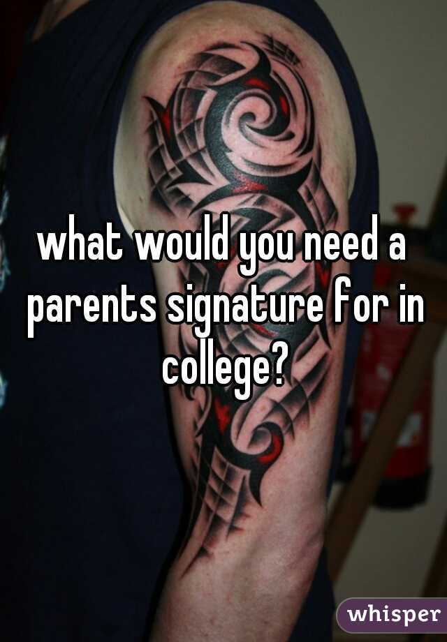 what would you need a parents signature for in college?