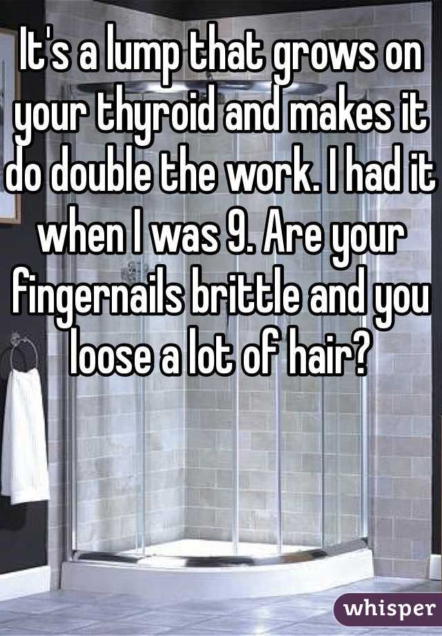 It's a lump that grows on your thyroid and makes it do double the work. I had it when I was 9. Are your fingernails brittle and you loose a lot of hair?