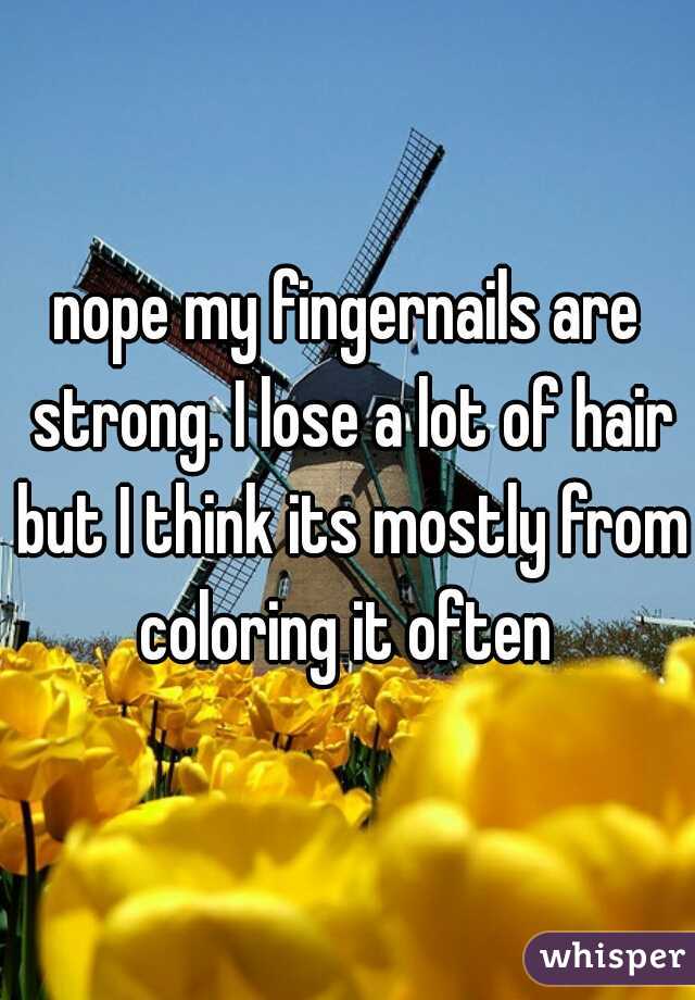 nope my fingernails are strong. I lose a lot of hair but I think its mostly from coloring it often 