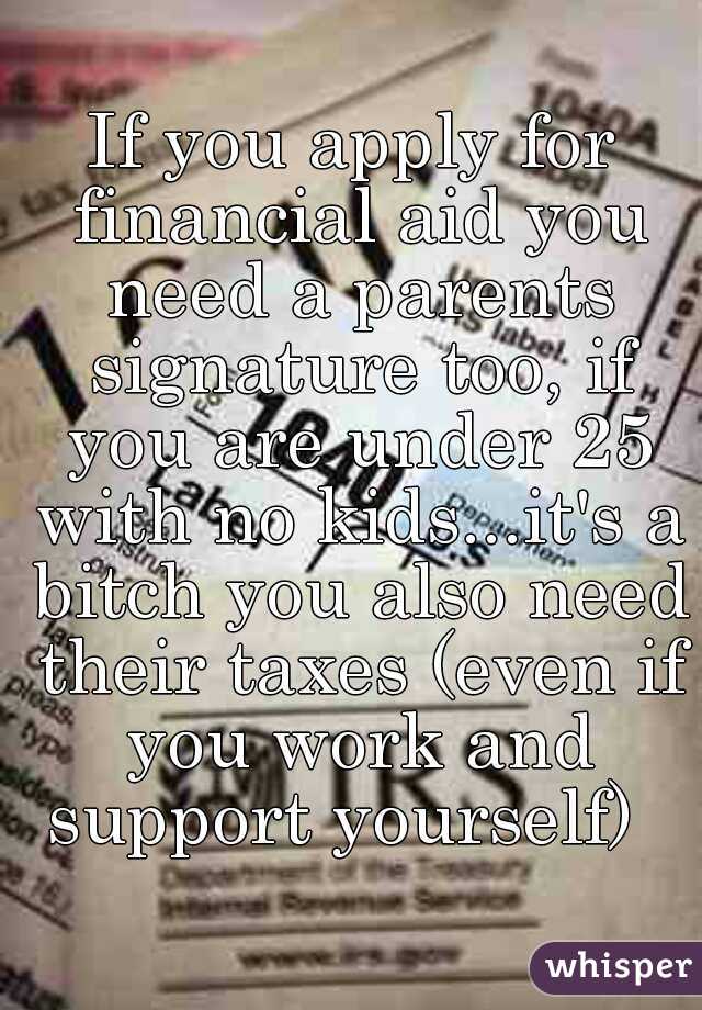 If you apply for financial aid you need a parents signature too, if you are under 25 with no kids...it's a bitch you also need their taxes (even if you work and support yourself)  