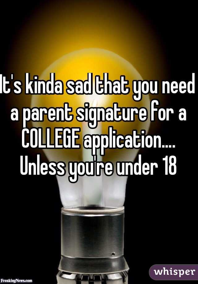 It's kinda sad that you need a parent signature for a COLLEGE application.... Unless you're under 18