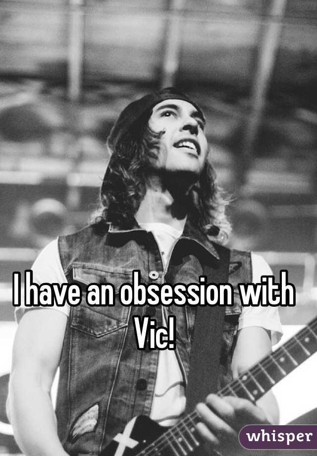 I have an obsession with Vic!