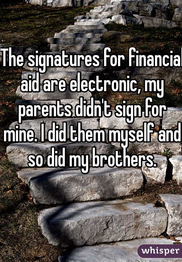 The signatures for financial aid are electronic, my parents didn't sign for mine. I did them myself and so did my brothers.