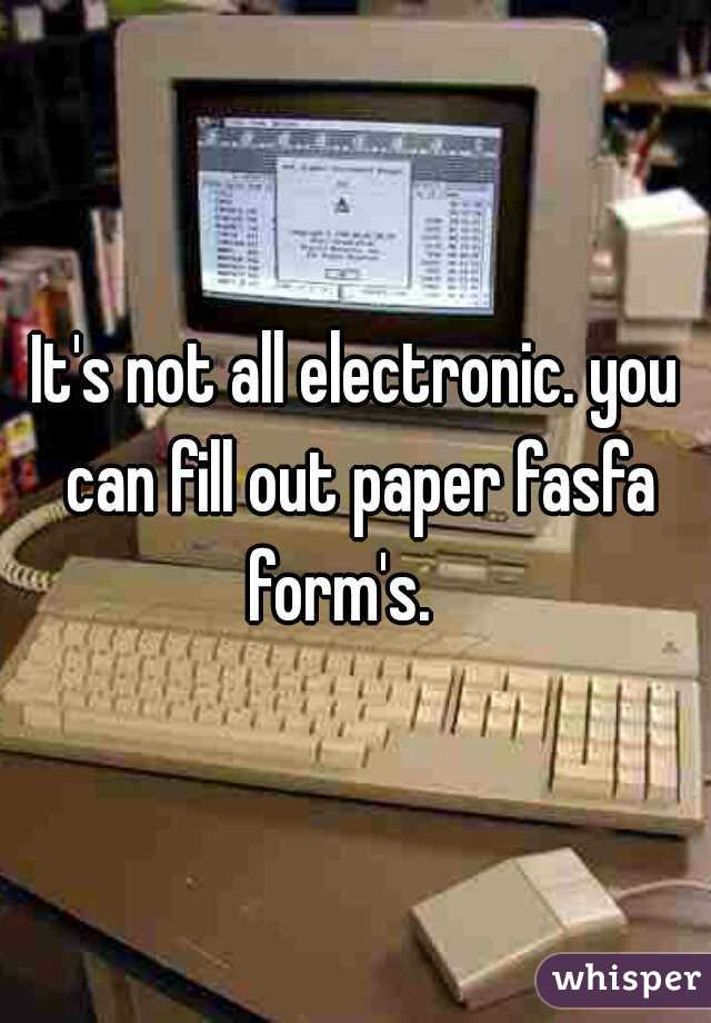 It's not all electronic. you can fill out paper fasfa form's.   