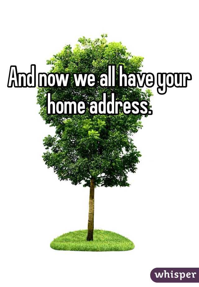 And now we all have your home address. 