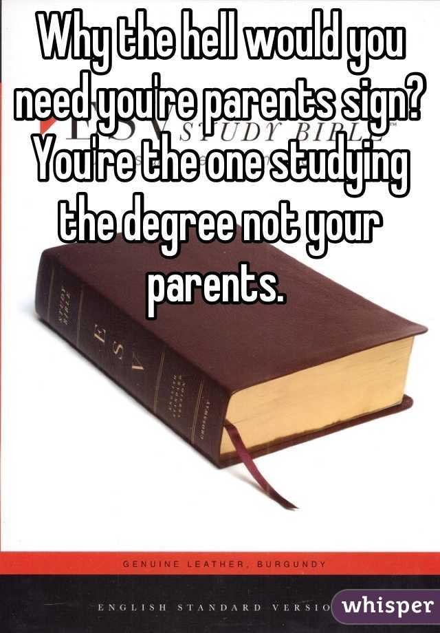Why the hell would you need you're parents sign? You're the one studying the degree not your parents. 