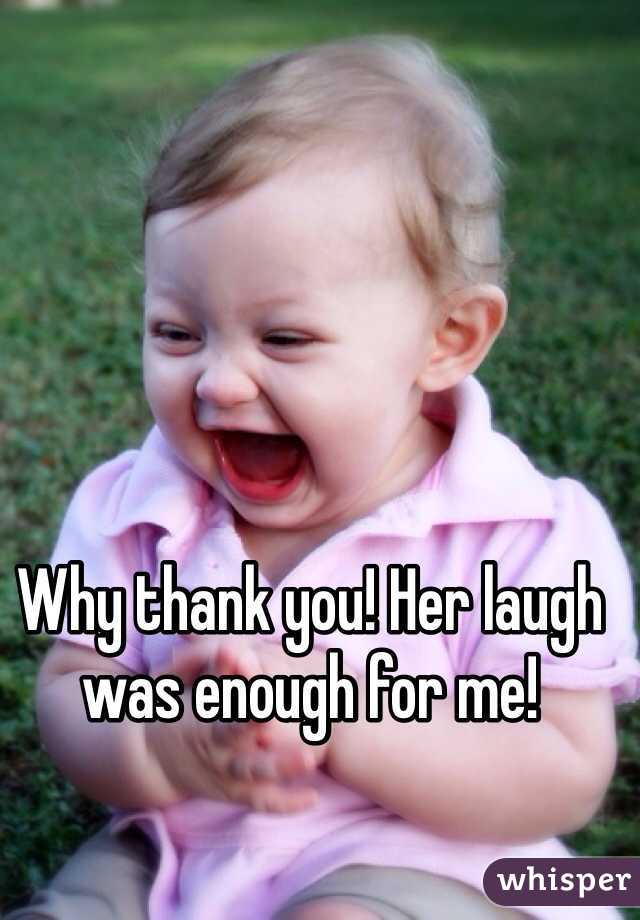 Why thank you! Her laugh was enough for me!