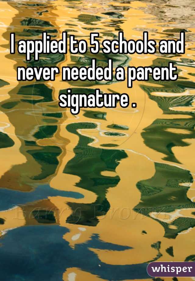 I applied to 5 schools and never needed a parent signature .