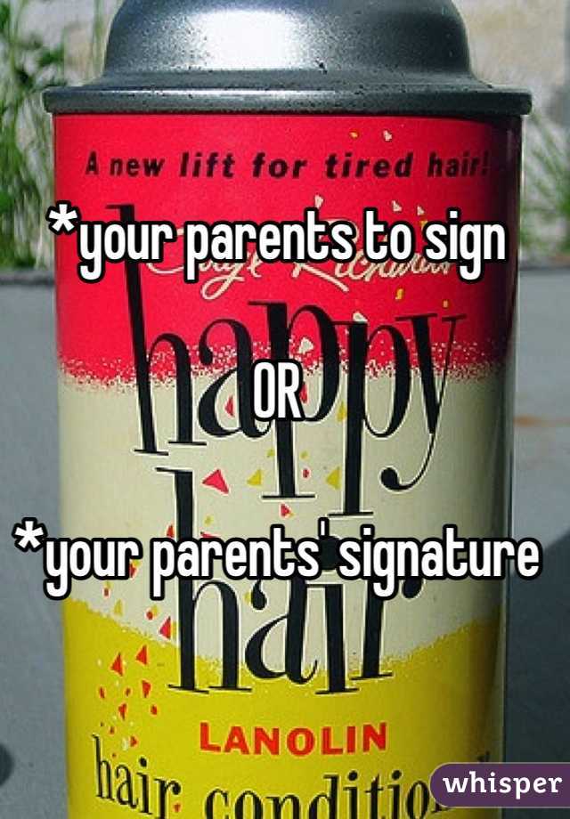 *your parents to sign

OR

*your parents' signature