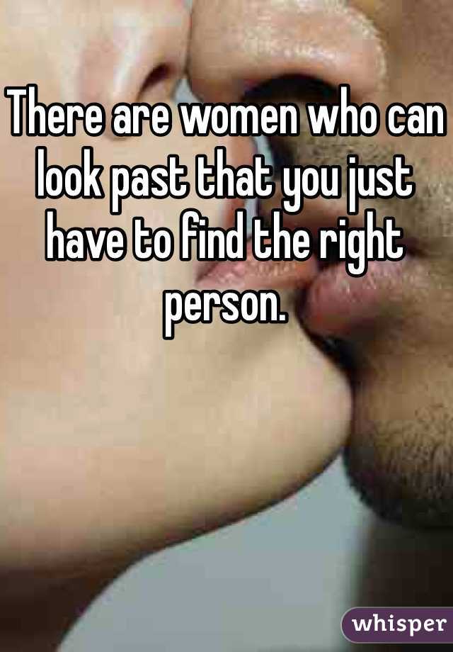 There are women who can look past that you just have to find the right person. 