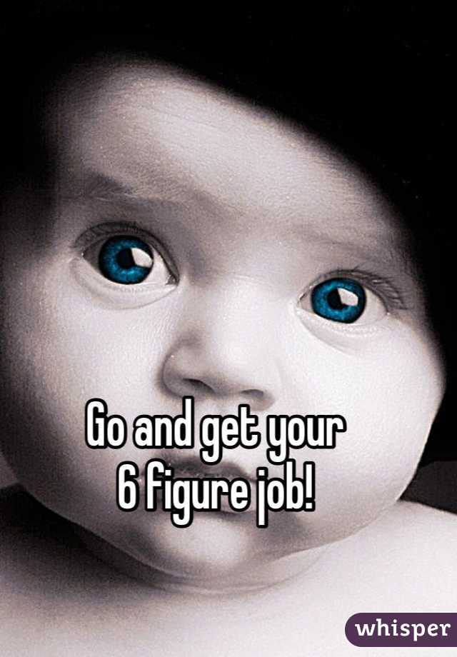 Go and get your 
6 figure job!