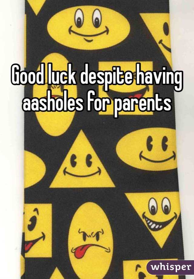 Good luck despite having aasholes for parents