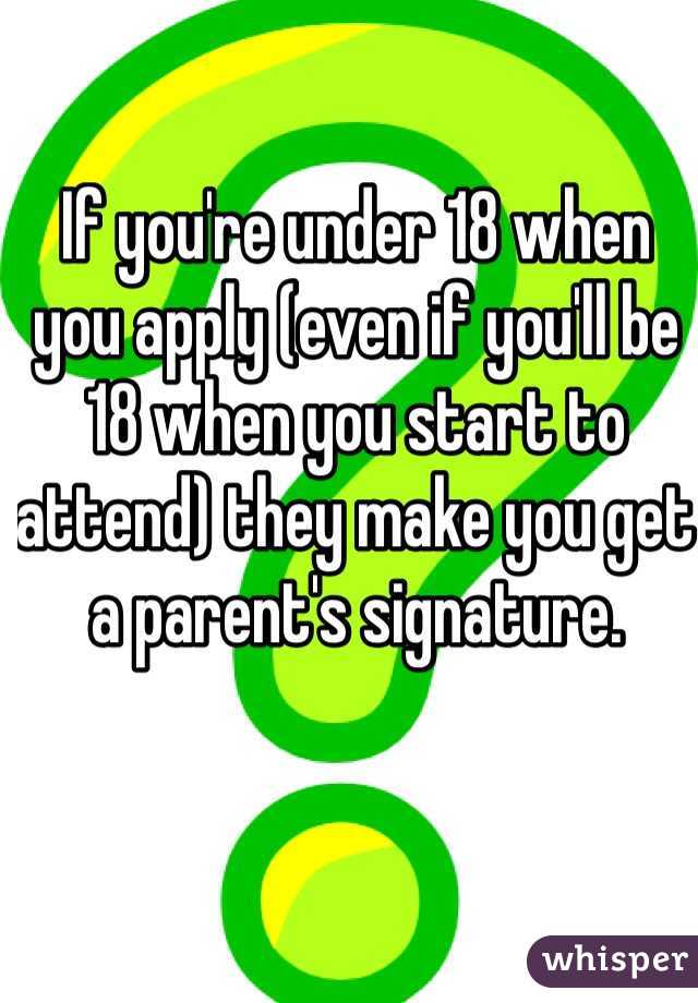 If you're under 18 when you apply (even if you'll be 18 when you start to attend) they make you get a parent's signature. 