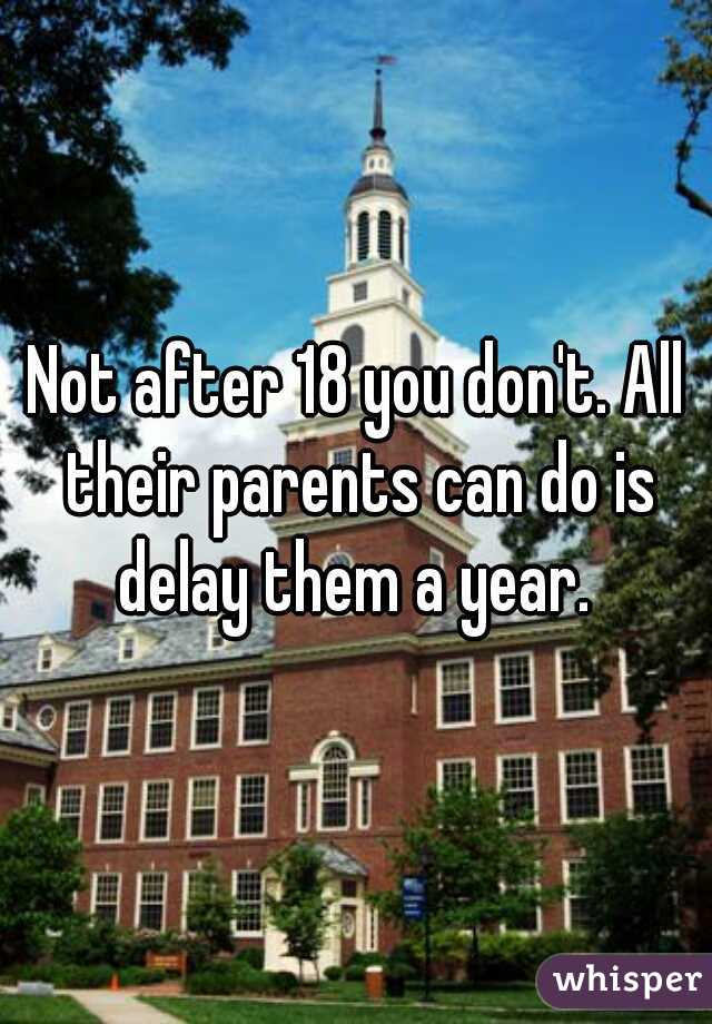 Not after 18 you don't. All their parents can do is delay them a year. 