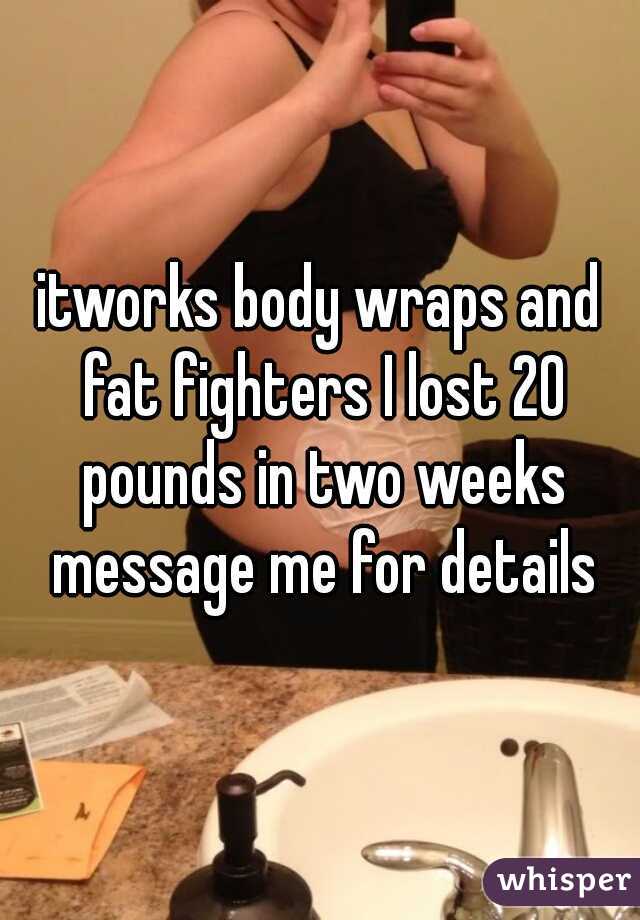 itworks body wraps and fat fighters I lost 20 pounds in two weeks message me for details