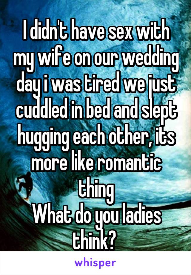 I didn't have sex with my wife on our wedding day i was tired we just cuddled in bed and slept hugging each other, its more like romantic thing
What do you ladies think? 