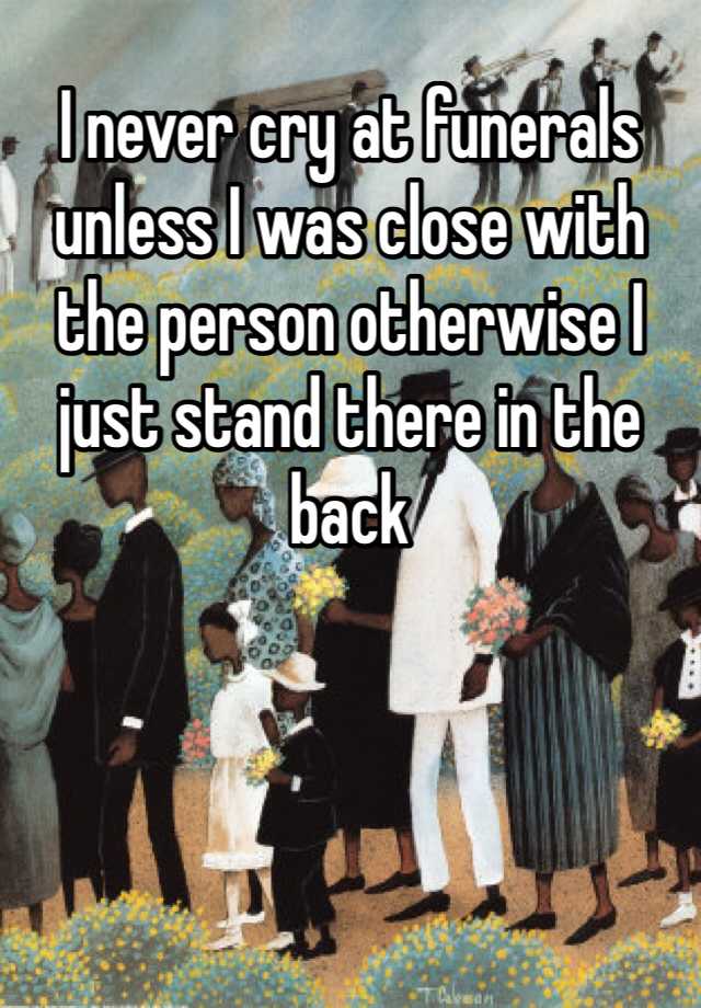 i-don-t-cry-at-funerals-i-m-not-heartless-i-just-don-t-cry-19-f