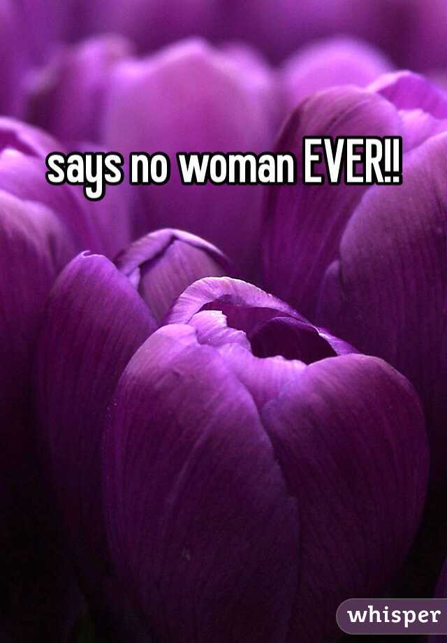 says no woman EVER!!