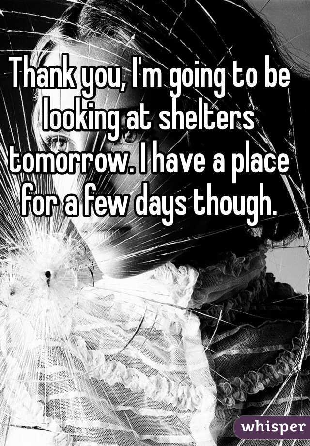 Thank you, I'm going to be looking at shelters tomorrow. I have a place for a few days though. 