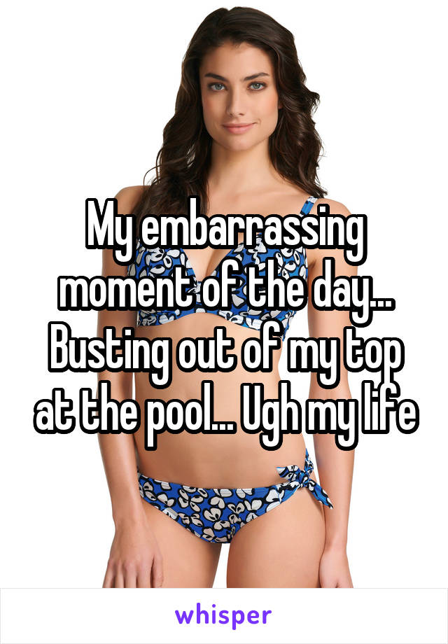 My embarrassing moment of the day... Busting out of my top at the pool... Ugh my life