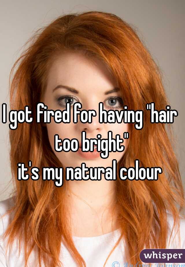 I got fired for having "hair too bright"
it's my natural colour