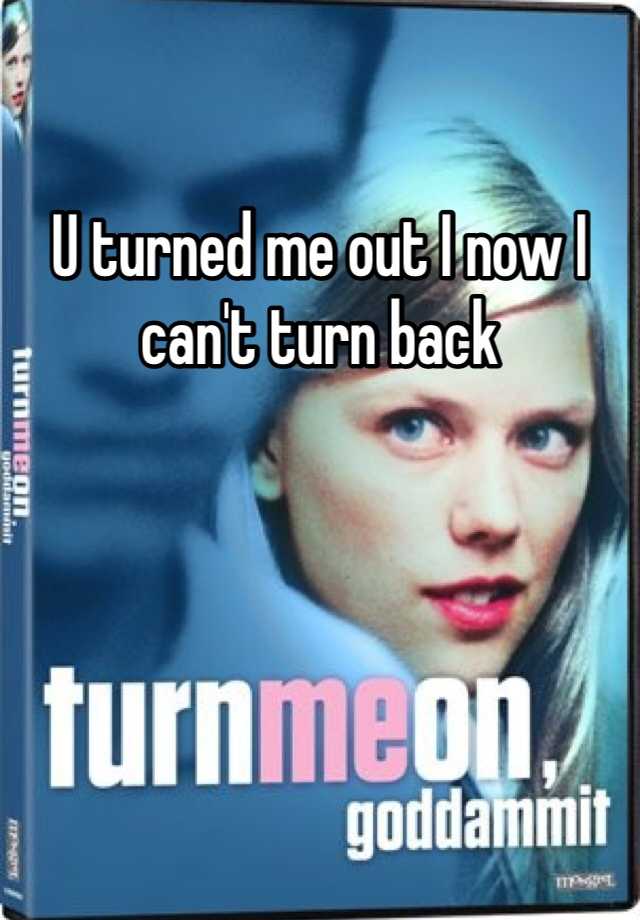 u-turned-me-out-i-now-i-can-t-turn-back