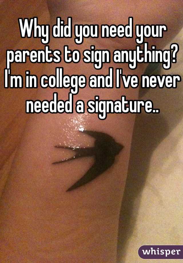 Why did you need your parents to sign anything? I'm in college and I've never needed a signature..