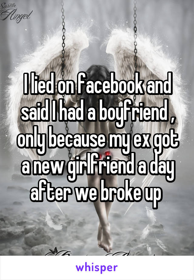 I lied on facebook and said I had a boyfriend , only because my ex got a new girlfriend a day after we broke up 
