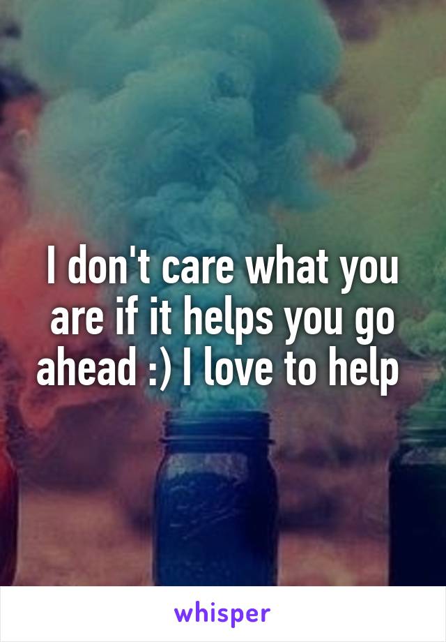 I don't care what you are if it helps you go ahead :) I love to help 