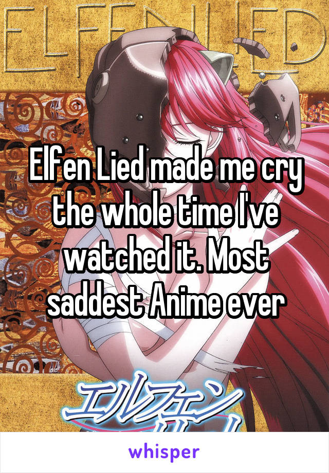 Elfen Lied made me cry the whole time I've watched it. Most saddest Anime ever