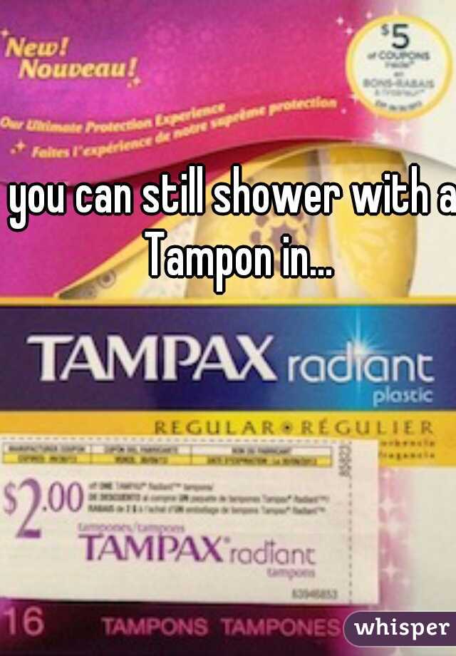 you can still shower with a Tampon in