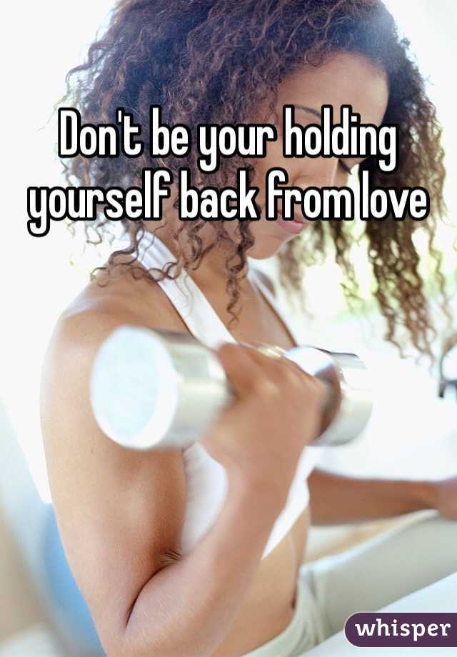 Don't be your holding yourself back from love 