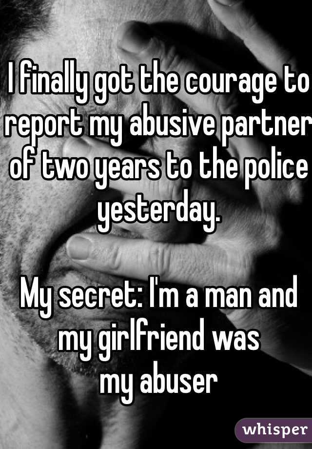 I finally got the courage to report my abusive partner of two years to the police yesterday.

My secret: I'm a man and 
my girlfriend was
my abuser