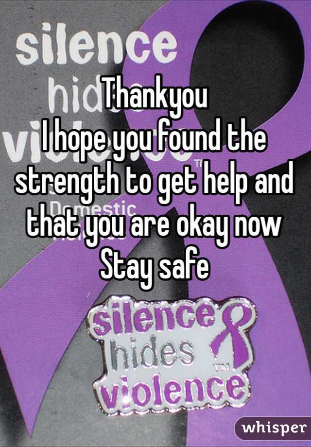Thankyou
I hope you found the strength to get help and that you are okay now
Stay safe