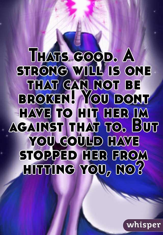 Thats good. A strong will is one that can not be broken! You dont have to hit her im against that to. But you could have stopped her from hitting you, no?